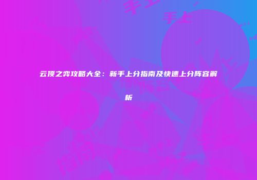 云顶之弈攻略大全：新手上分指南及快速上分阵容解析