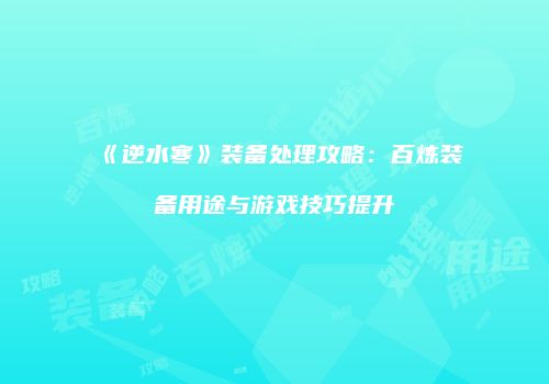 《逆水寒》装备处理攻略：百炼装备用途与游戏技巧提升