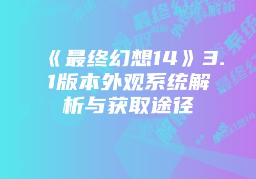 《最终幻想14》3.1版本外观系统解析与获取途径