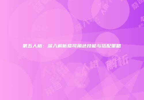 第五人格：深入解析祭司角色技能与搭配策略