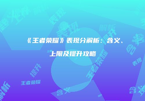 《王者荣耀》表现分解析：含义、上限及提升攻略