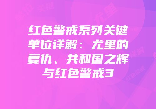 红色警戒系列关键单位详解：尤里的复仇、共和国之辉与红色警戒3