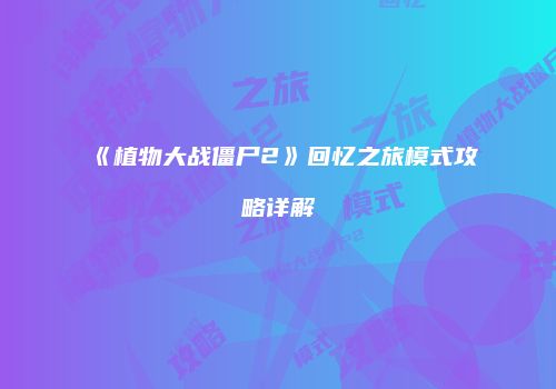 《植物大战僵尸2》回忆之旅模式攻略详解