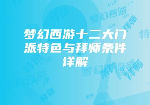 梦幻西游十二大门派特色与拜师条件详解