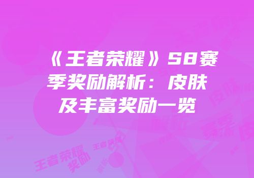 《王者荣耀》S8赛季奖励解析：皮肤及丰富奖励一览