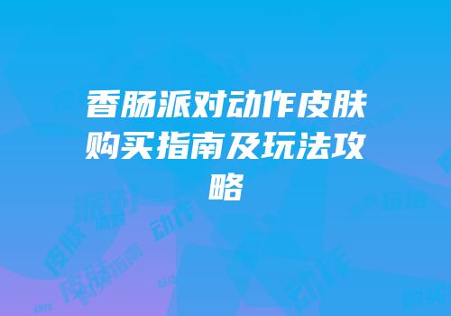 香肠派对动作皮肤购买指南及玩法攻略