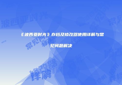 《波西亚时光》存档及修改器使用详解与常见问题解决