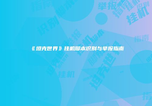 《坦克世界》挂机脚本识别与举报指南
