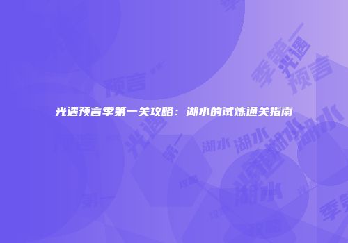 光遇预言季第一关攻略：湖水的试炼通关指南