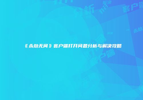《永劫无间》客户端打开问题分析与解决攻略