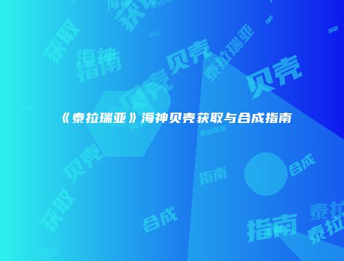 《泰拉瑞亚》海神贝壳获取与合成指南