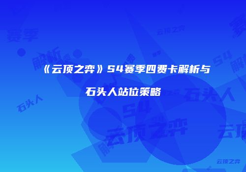 《云顶之弈》S4赛季四费卡解析与石头人站位策略