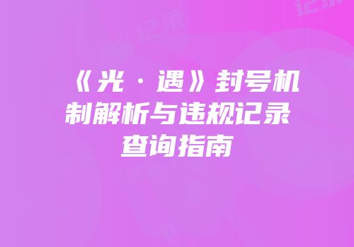 《光·遇》封号机制解析与违规记录查询指南