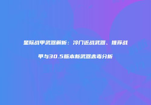 星际战甲武器解析：冷门近战武器、推荐战甲与30.5版本新武器赤毒分析