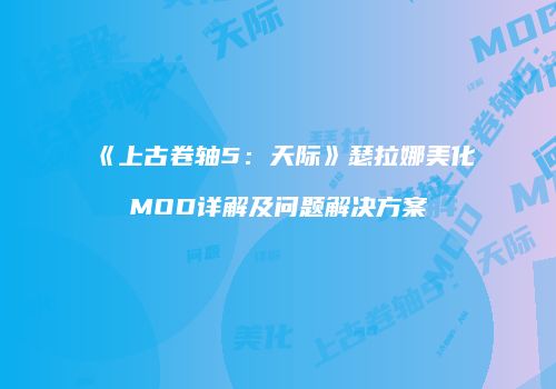 《上古卷轴5：天际》瑟拉娜美化MOD详解及问题解决方案