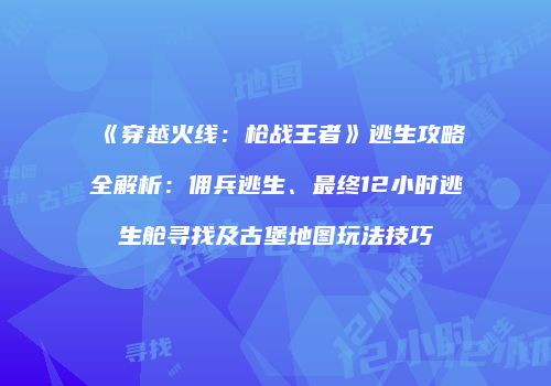 《穿越火线：枪战王者》逃生攻略全解析：佣兵逃生、最终12小时逃生舱寻找及古堡地图玩法技巧