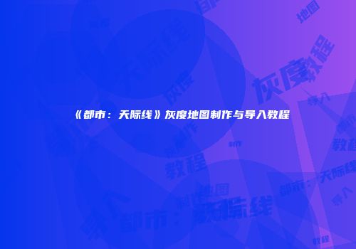 《都市：天际线》灰度地图制作与导入教程