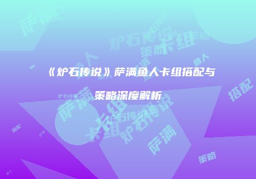 《炉石传说》萨满鱼人卡组搭配与策略深度解析