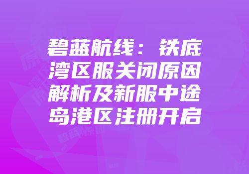 碧蓝航线：铁底湾区服关闭原因解析及新服中途岛港区注册开启