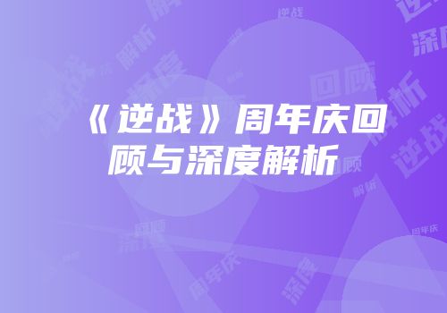 《逆战》周年庆回顾与深度解析