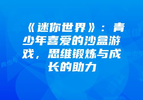 《迷你世界》：青少年喜爱的沙盒游戏，思维锻炼与成长的助力