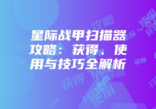 星际战甲扫描器攻略：获得、使用与技巧全解析