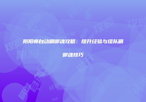 阴阳师自动刷御魂攻略：提升经验与组队刷御魂技巧