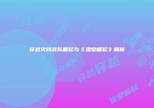 穿越火线战队崛起与《狙皇崛起》解析
