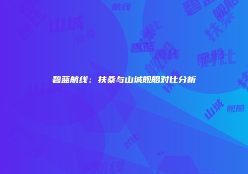 碧蓝航线：扶桑与山城舰船对比分析