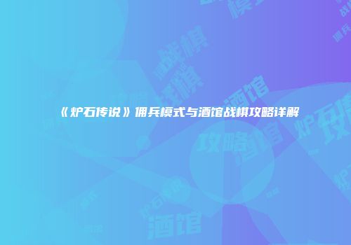 《炉石传说》佣兵模式与酒馆战棋攻略详解