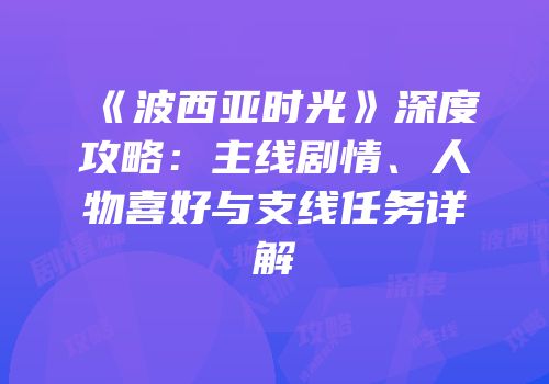 《波西亚时光》深度攻略：主线剧情、人物喜好与支线任务详解