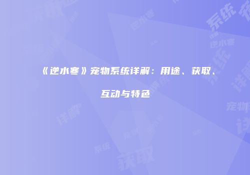 《逆水寒》宠物系统详解：用途、获取、互动与特色