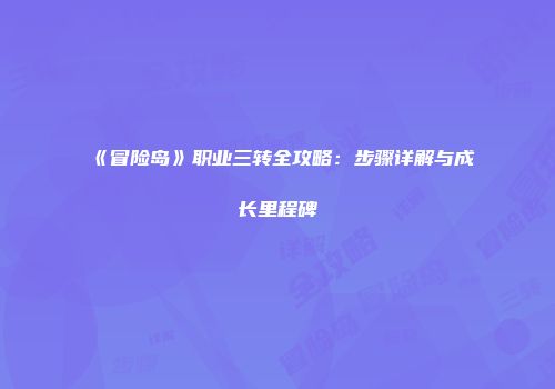 《冒险岛》职业三转全攻略：步骤详解与成长里程碑