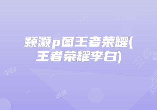 颢灏p图王者荣耀(王者荣耀李白)