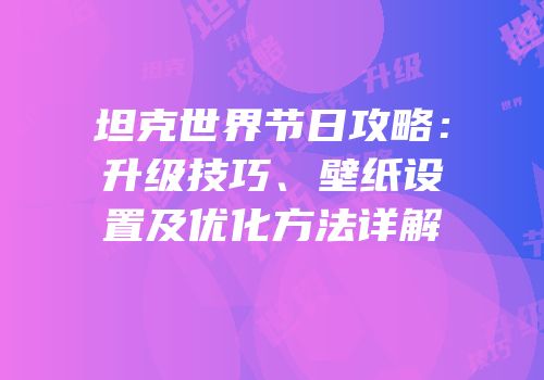 坦克世界节日攻略：升级技巧、壁纸设置及优化方法详解