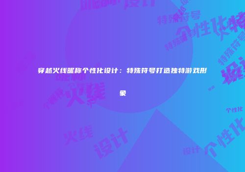 穿越火线昵称个性化设计：特殊符号打造独特游戏形象