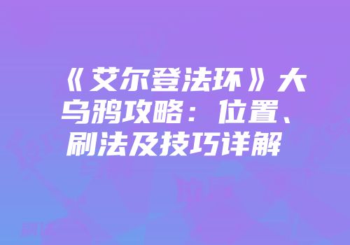 《艾尔登法环》大乌鸦攻略：位置、刷法及技巧详解