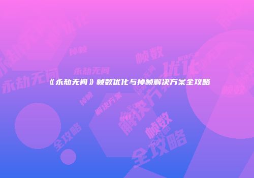 《永劫无间》帧数优化与掉帧解决方案全攻略