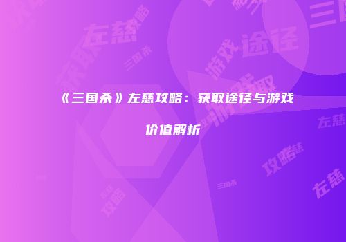《三国杀》左慈攻略：获取途径与游戏价值解析