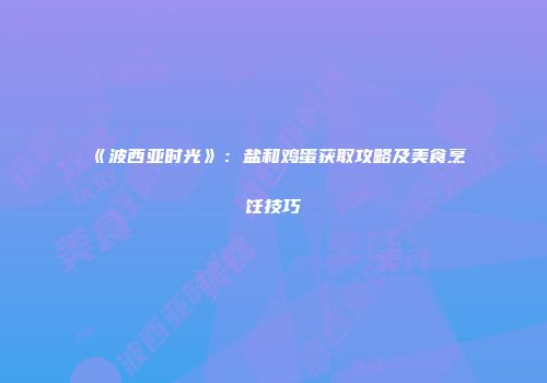 《波西亚时光》：盐和鸡蛋获取攻略及美食烹饪技巧