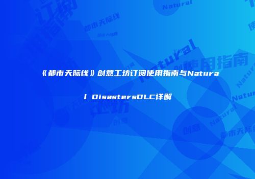 《都市天际线》创意工坊订阅使用指南与Natural DisastersDLC详解
