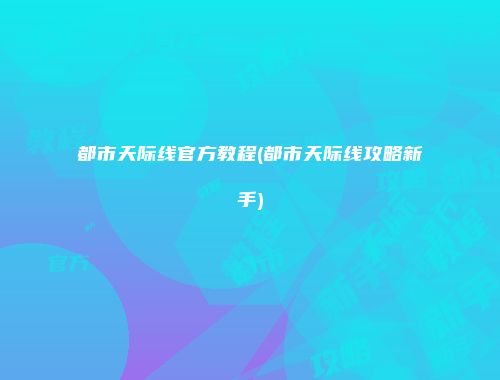 都市天际线官方教程(都市天际线攻略新手)