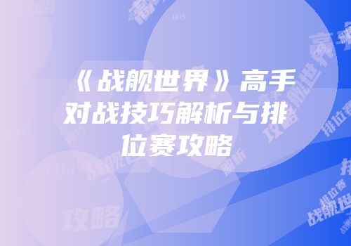 《战舰世界》高手对战技巧解析与排位赛攻略