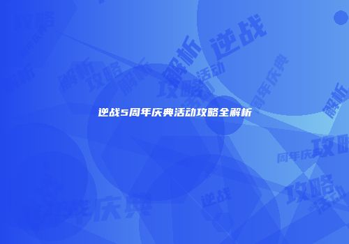 逆战5周年庆典活动攻略全解析