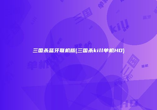三国杀蓝牙联机版(三国杀kill单机HD)