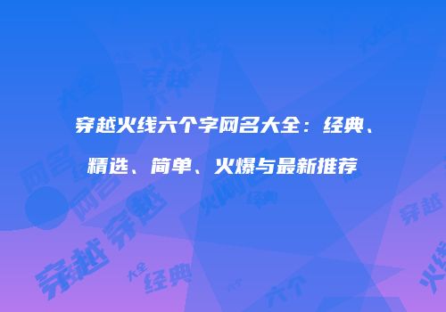 穿越火线六个字网名大全：经典、精选、简单、火爆与最新推荐
