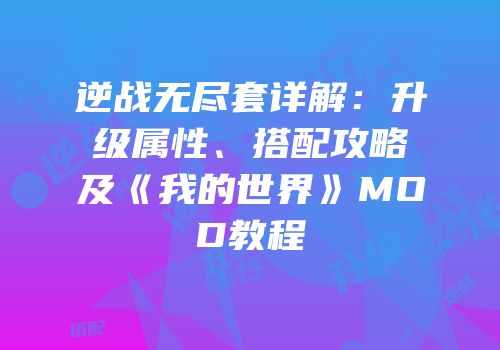逆战无尽套详解：升级属性、搭配攻略及《我的世界》MOD教程