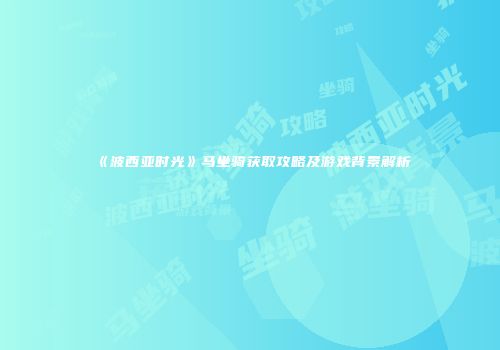 《波西亚时光》马坐骑获取攻略及游戏背景解析