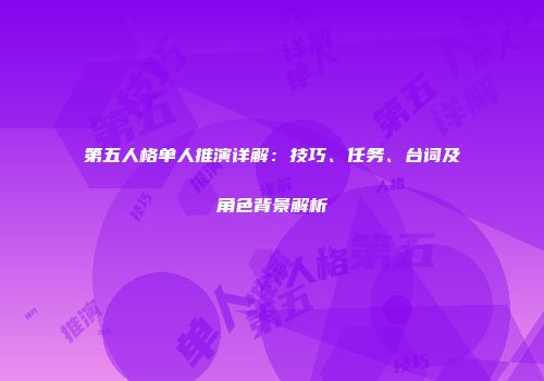 第五人格单人推演详解：技巧、任务、台词及角色背景解析