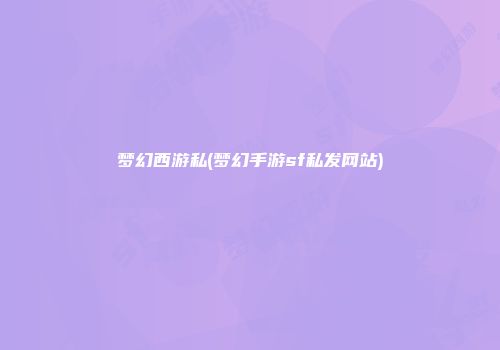 梦幻西游私(梦幻手游sf私发网站)